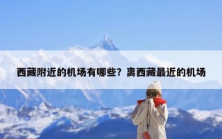 西藏附近的机场有哪些？离西藏最近的机场