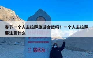 春节一个人去拉萨旅游合适吗？一个人去拉萨要注意什么