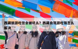 西藏旅游吃住会被坑么？西藏自驾游吃饭怎么解决
