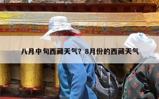 八月中旬西藏天气？8月份的西藏天气