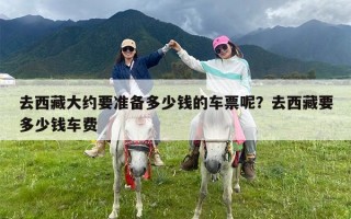 去西藏大约要准备多少钱的车票呢？去西藏要多少钱车费