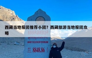 西藏当地报团推荐小团？西藏旅游当地报团攻略