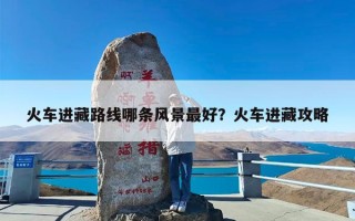 火车进藏路线哪条风景最好？火车进藏攻略