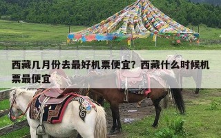 西藏几月份去最好机票便宜？西藏什么时候机票最便宜