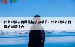 什么时候去西藏最佳旅游季节？什么时候去西藏旅游最适合