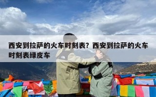 西安到拉萨的火车时刻表？西安到拉萨的火车时刻表绿皮车