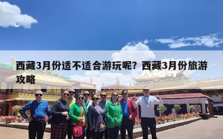 西藏3月份适不适合游玩呢？西藏3月份旅游攻略