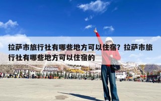 拉萨市旅行社有哪些地方可以住宿？拉萨市旅行社有哪些地方可以住宿的