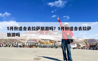 5月份适合去拉萨旅游吗？9月份适合去拉萨旅游吗