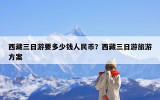 西藏三日游要多少钱人民币？西藏三日游旅游方案