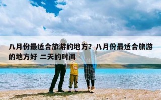八月份最适合旅游的地方？八月份最适合旅游的地方好 二天的时间