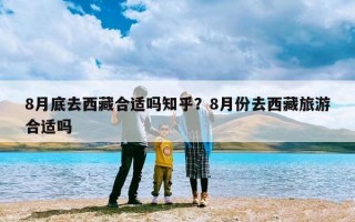 8月底去西藏合适吗知乎？8月份去西藏旅游合适吗