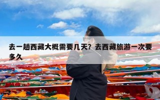 去一趟西藏大概需要几天？去西藏旅游一次要多久