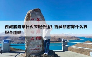 西藏旅游穿什么衣服合适？西藏旅游穿什么衣服合适呢