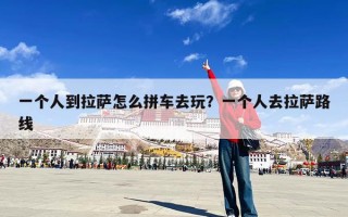 一个人到拉萨怎么拼车去玩？一个人去拉萨路线