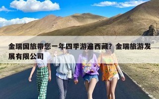 金瑞国旅带您一年四季游遍西藏？金瑞旅游发展有限公司