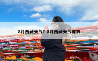 8月西藏天气？8月西藏天气穿衣