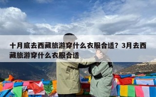 十月底去西藏旅游穿什么衣服合适？3月去西藏旅游穿什么衣服合适