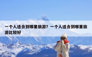 一个人适合到哪里旅游？一个人适合到哪里旅游比较好