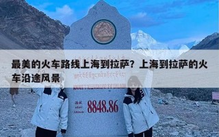 最美的火车路线上海到拉萨？上海到拉萨的火车沿途风景
