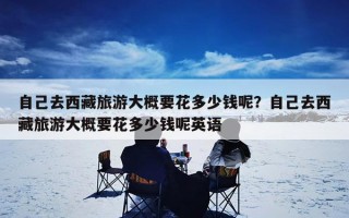 自己去西藏旅游大概要花多少钱呢？自己去西藏旅游大概要花多少钱呢英语