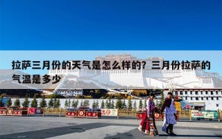 拉萨三月份的天气是怎么样的？三月份拉萨的气温是多少