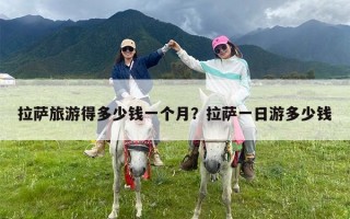 拉萨旅游得多少钱一个月？拉萨一日游多少钱