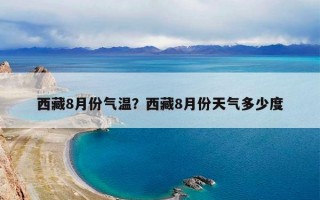 西藏8月份气温？西藏8月份天气多少度