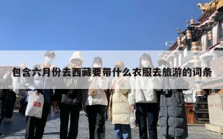 包含六月份去西藏要带什么衣服去旅游的词条