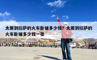 太原到拉萨的火车卧铺多少钱？太原到拉萨的火车卧铺多少钱一张