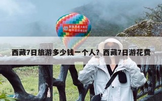 西藏7日旅游多少钱一个人？西藏7日游花费
