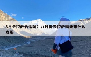 8月去拉萨合适吗？八月份去拉萨需要带什么衣服