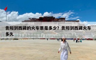 贵阳到西藏的火车票是多少？贵阳到西藏火车多久