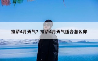 拉萨4月天气？拉萨4月天气适合怎么穿