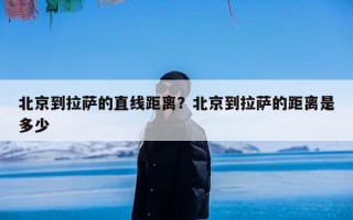 北京到拉萨的直线距离？北京到拉萨的距离是多少