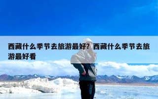 西藏什么季节去旅游最好？西藏什么季节去旅游最好看