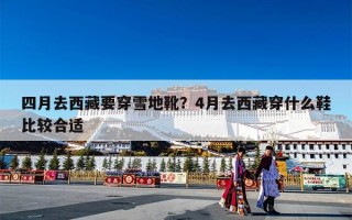 四月去西藏要穿雪地靴？4月去西藏穿什么鞋比较合适