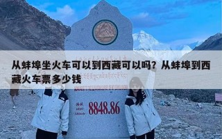 从蚌埠坐火车可以到西藏可以吗？从蚌埠到西藏火车票多少钱