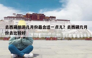 去西藏旅游几月份最合适一点儿？去西藏几月份去比较好