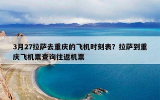 3月27拉萨去重庆的飞机时刻表？拉萨到重庆飞机票查询往返机票