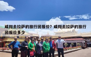 咸阳去拉萨的旅行团报价？咸阳去拉萨的旅行团报价多少