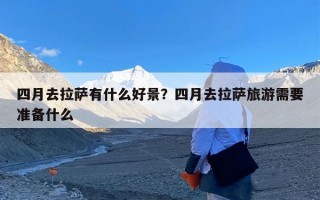 四月去拉萨有什么好景？四月去拉萨旅游需要准备什么