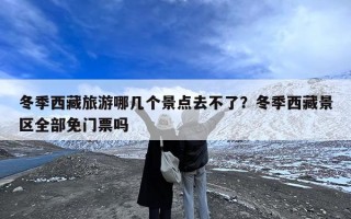 冬季西藏旅游哪几个景点去不了？冬季西藏景区全部免门票吗