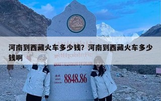 河南到西藏火车多少钱？河南到西藏火车多少钱啊