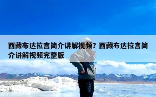 西藏布达拉宫简介讲解视频？西藏布达拉宫简介讲解视频完整版
