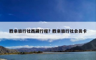 胜亲旅行社西藏行程？胜亲旅行社会员卡