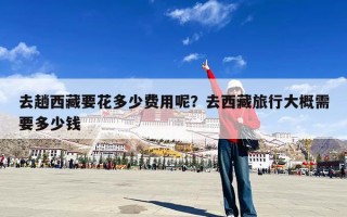 去趟西藏要花多少费用呢？去西藏旅行大概需要多少钱