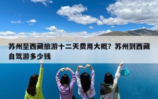 苏州至西藏旅游十二天费用大概？苏州到西藏自驾游多少钱