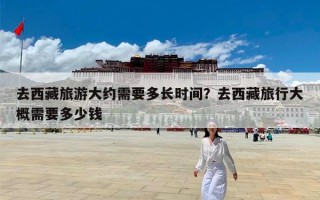 去西藏旅游大约需要多长时间？去西藏旅行大概需要多少钱