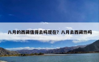 八月的西藏值得去吗现在？八月去西藏热吗
